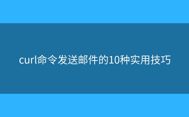 curl命令发送邮件的10种实用技巧