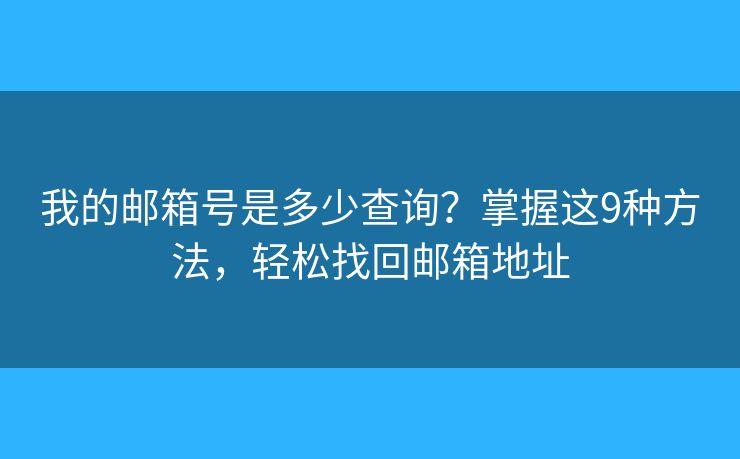 我的邮箱号是多少查询？掌握这9种方法，轻松找回邮箱地址