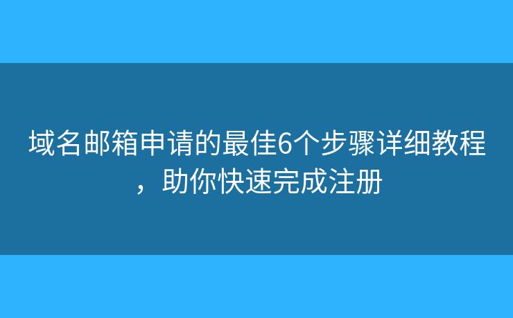 域名邮箱申请的最佳6个步骤详细教程,助你快速完成注册 域名邮箱申请的最佳6个步骤详细教程,助你快速完成注册