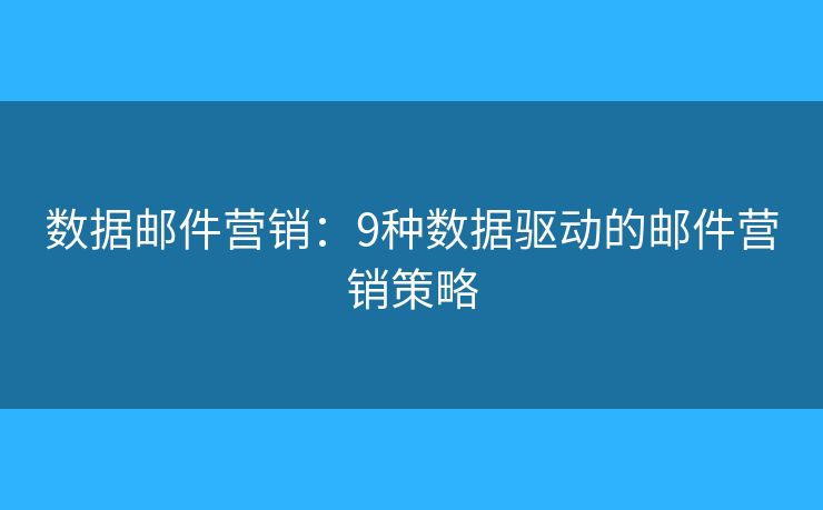 数据邮件营销：9种数据驱动的邮件营销策略