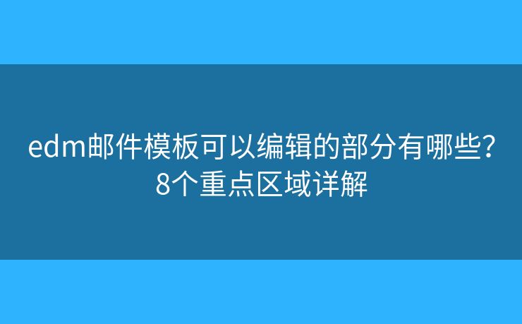 edm邮件模板可以编辑的部分有哪些？8个重点区域详解