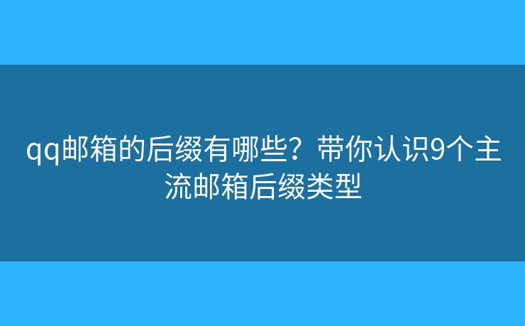 qq邮箱的后缀有哪些?带你认识9个主流邮箱后缀类型 qq邮箱的后缀有哪些?带你认识9个主流邮箱后缀类型
