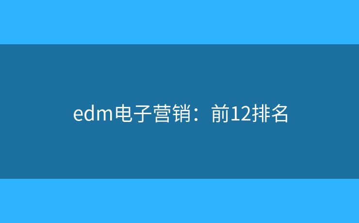 edm电子营销：前12排名