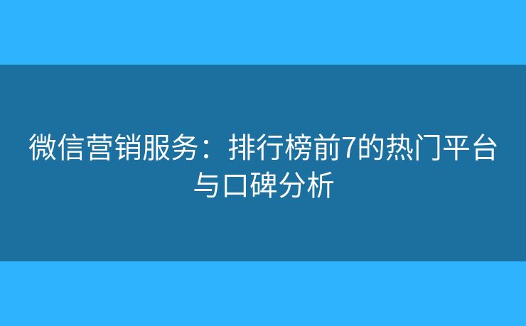 微信营销服务：排行榜前7的热门平台与口碑分析