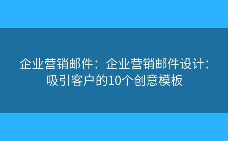 企业营销邮件:企业营销邮件设计:吸引客户的10个创意模板 企业营销邮件:企业营销邮件设计:吸引客户的10个创意模板