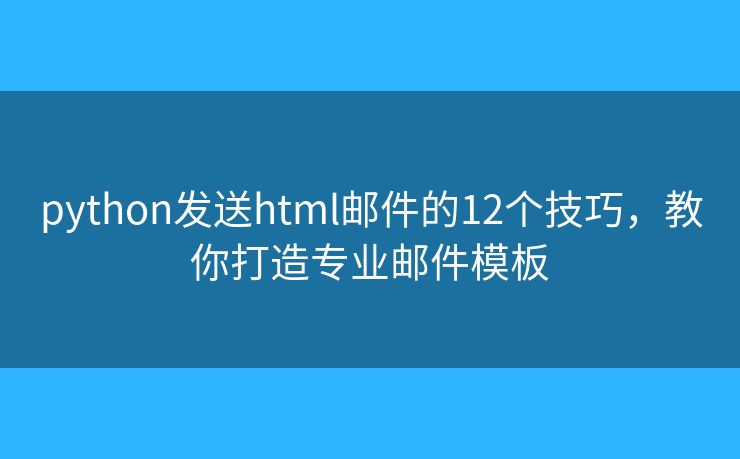 python发送html邮件的12个技巧，教你打造专业邮件模板