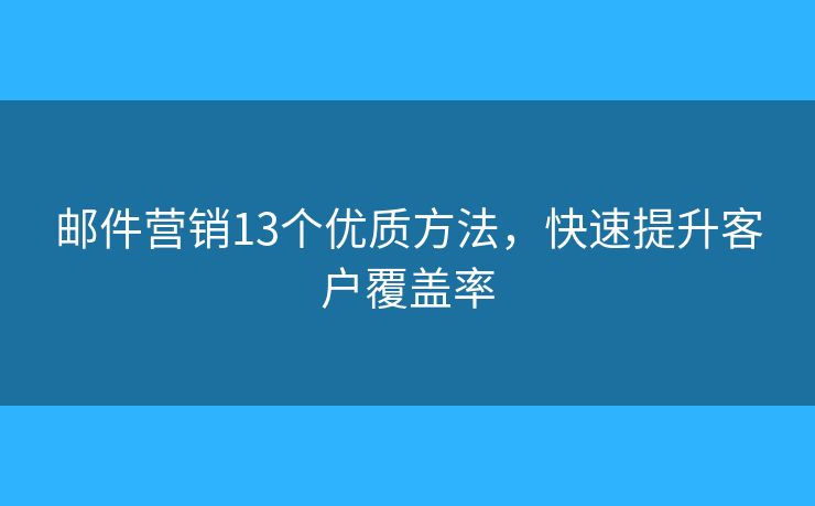 邮件营销13个优质方法，快速提升客户覆盖率