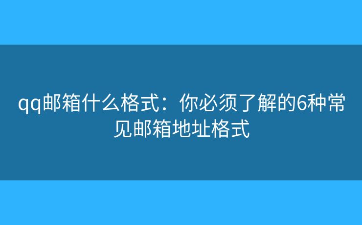 qq邮箱什么格式：你必须了解的6种常见邮箱地址格式