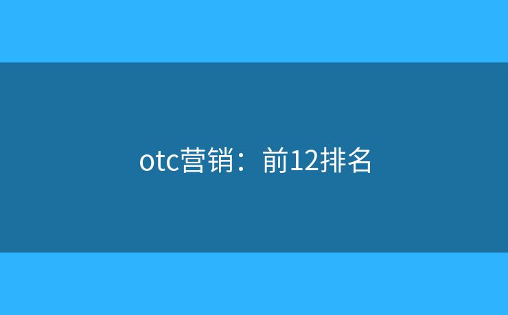 otc营销：前12排名