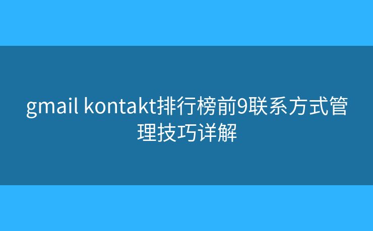 gmail kontakt排行榜前9联系方式管理技巧详解