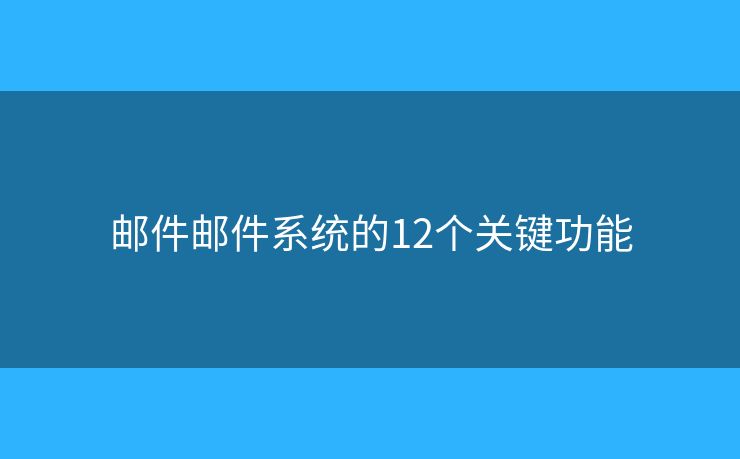 邮件邮件系统的12个关键功能 邮件邮件系统的12个关键功能