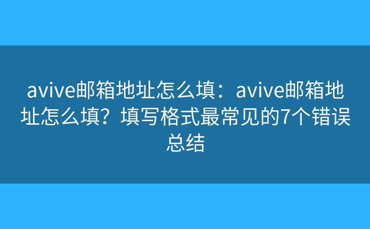 avive邮箱地址怎么填：avive邮箱地址怎么填？填写格式最常见的7个错误总结