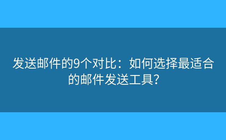 发送邮件的9个对比：如何选择最适合的邮件发送工具？