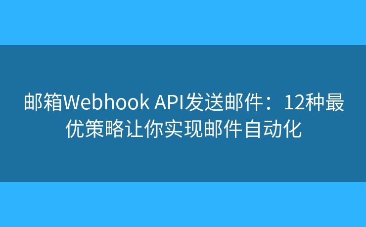 邮箱Webhook API发送邮件：12种最优策略让你实现邮件自动化