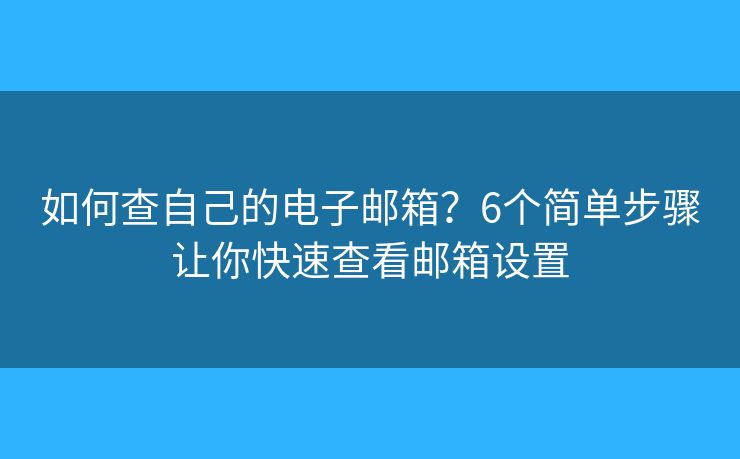如何查自己的电子邮箱？6个简单步骤让你快速查看邮箱设置
