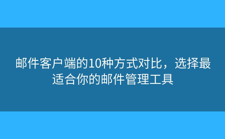 邮件客户端的10种方式对比，选择最适合你的邮件管理工具