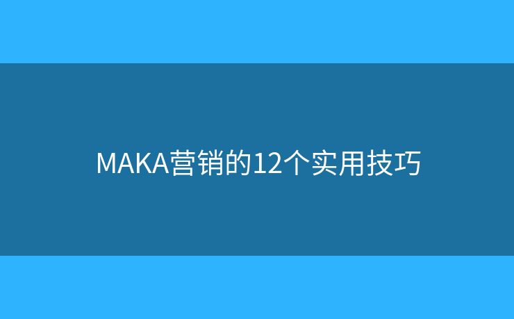 MAKA营销的12个实用技巧