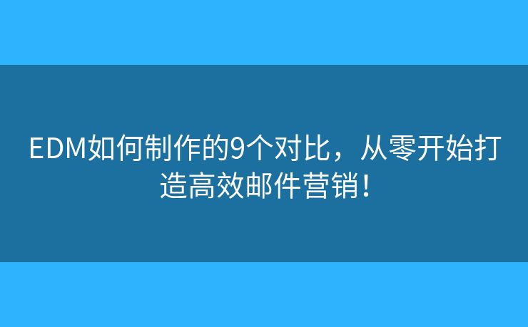 EDM如何制作的9个对比，从零开始打造高效邮件营销！