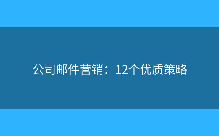 公司邮件营销：12个优质策略