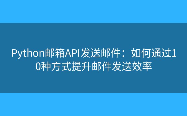 Python邮箱API发送邮件：如何通过10种方式提升邮件发送效率