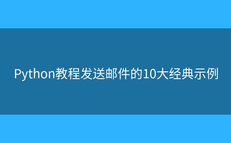 Python教程发送邮件的10大经典示例