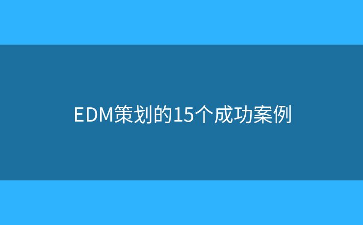 EDM策划的15个成功案例