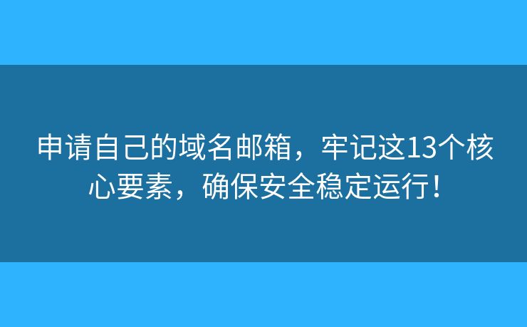 申请自己的域名邮箱,牢记这13个核心要素,确保安全稳定运行! 申请自己的域名邮箱,牢记这13个核心要素,确保安全稳定运行!