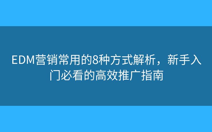 EDM营销常用的8种方式解析,新手入门必看的高效推广指南 EDM营销常用的8种方式解析,新手入门必看的高效推广指南