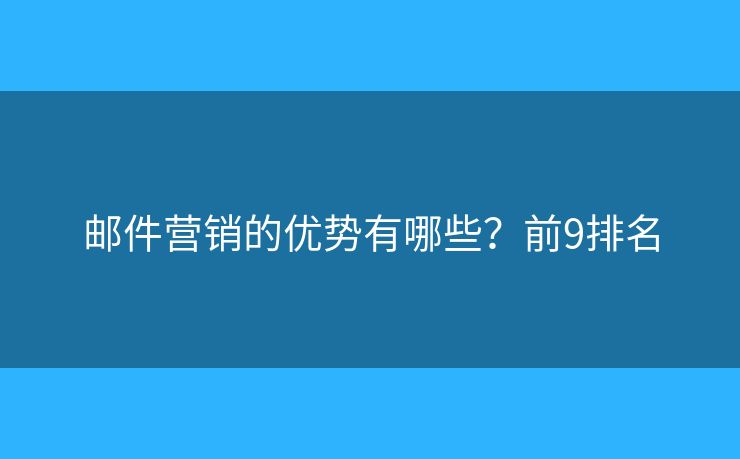 邮件营销的优势有哪些？前9排名