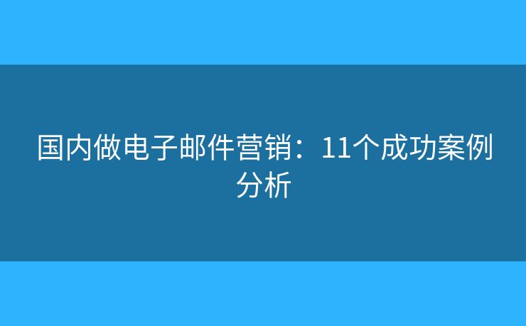国内做电子邮件营销：11个成功案例分析