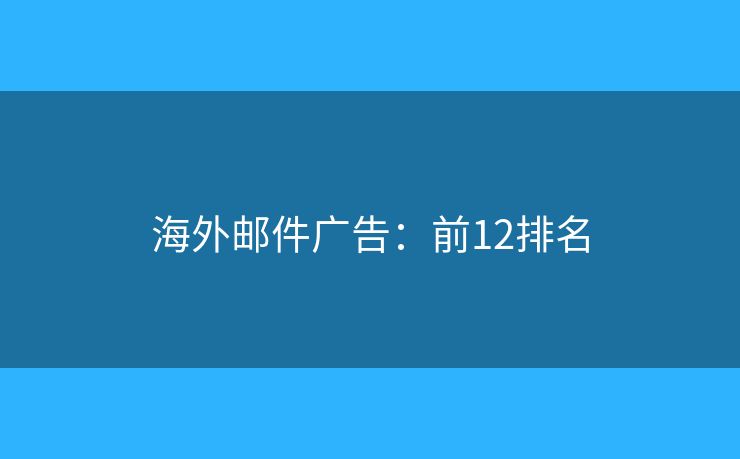 海外邮件广告:前12排名 海外邮件广告:前12排名