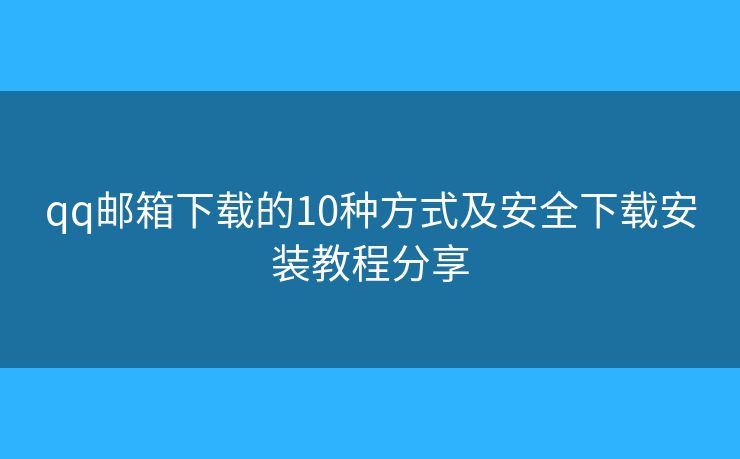 qq邮箱下载的10种方式及安全下载安装教程分享