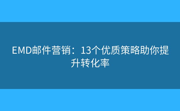 EMD邮件营销:13个优质策略助你提升转化率 EMD邮件营销:13个优质策略助你提升转化率