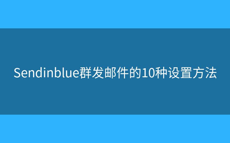 Sendinblue群发邮件的10种设置方法