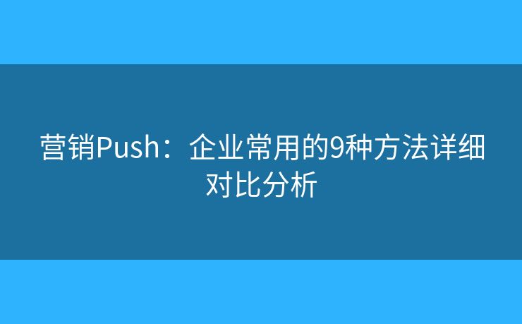 营销Push：企业常用的9种方法详细对比分析