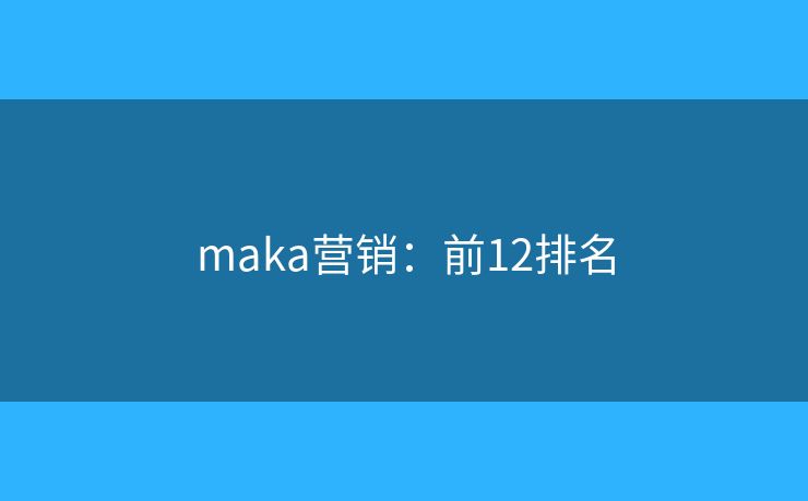 maka营销：前12排名