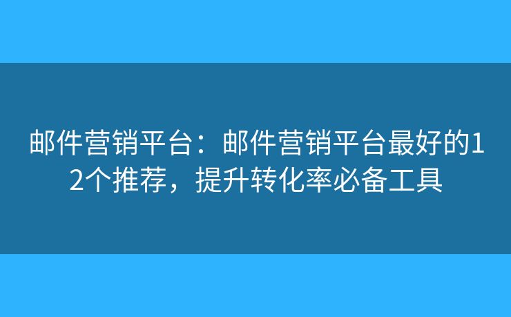 邮件营销平台：邮件营销平台最好的12个推荐，提升转化率必备工具