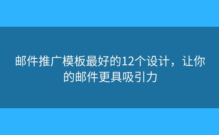 邮件推广模板最好的12个设计，让你的邮件更具吸引力