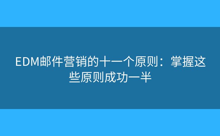 EDM邮件营销的十一个原则:掌握这些原则成功一半 EDM邮件营销的十一个原则:掌握这些原则成功一半