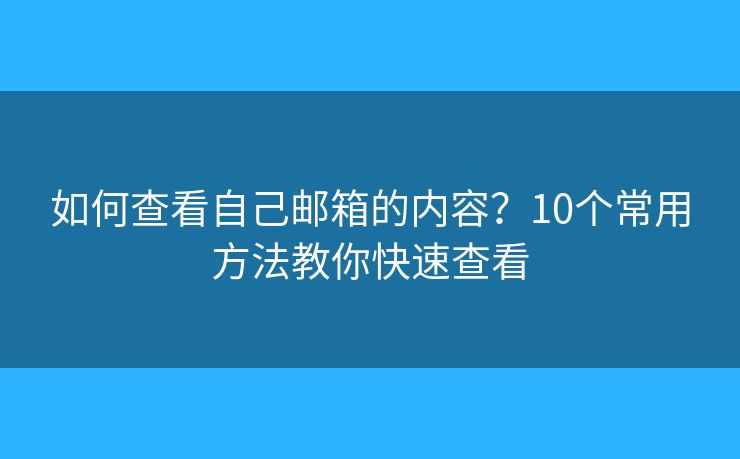 如何查看自己邮箱的内容？10个常用方法教你快速查看