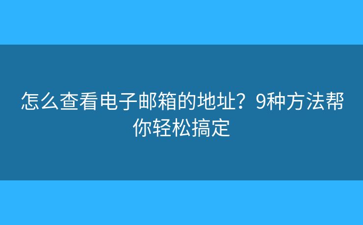 怎么查看电子邮箱的地址?9种方法帮你轻松搞定 怎么查看电子邮箱的地址?9种方法帮你轻松搞定