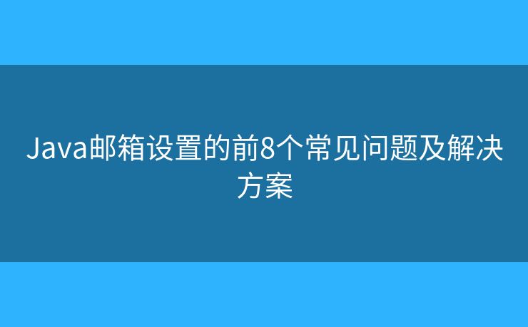 Java邮箱设置的前8个常见问题及解决方案
