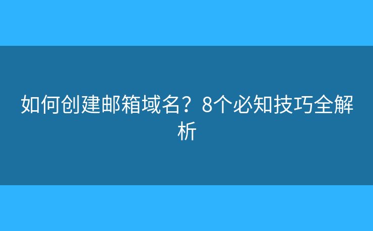 如何创建邮箱域名？8个必知技巧全解析