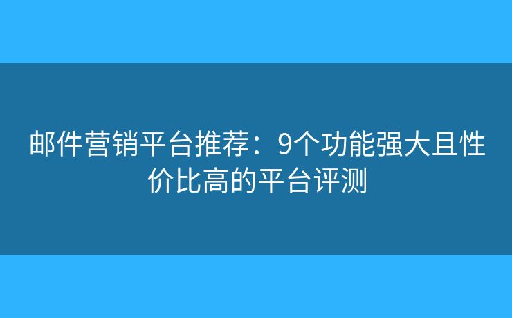 邮件营销平台推荐：9个功能强大且性价比高的平台评测