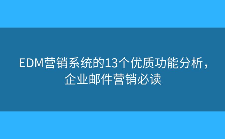 EDM营销系统的13个优质功能分析，企业邮件营销必读