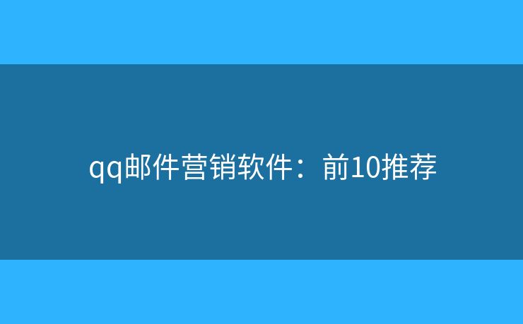 qq邮件营销软件：前10推荐