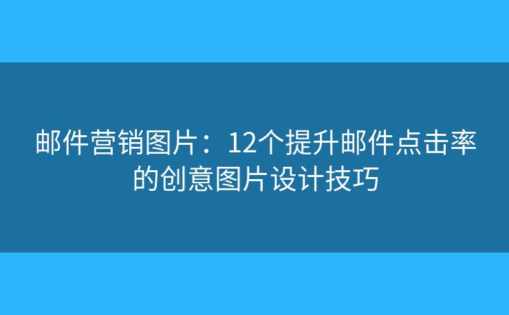 邮件营销图片：12个提升邮件点击率的创意图片设计技巧