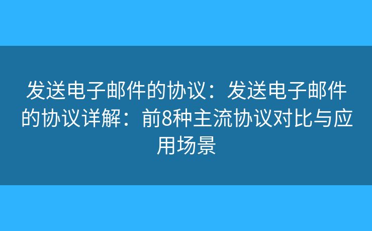 发送电子邮件的协议：发送电子邮件的协议详解：前8种主流协议对比与应用场景