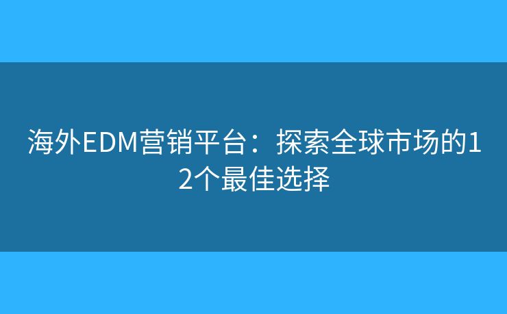 海外EDM营销平台:探索全球市场的12个最佳选择 海外EDM营销平台:探索全球市场的12个最佳选择