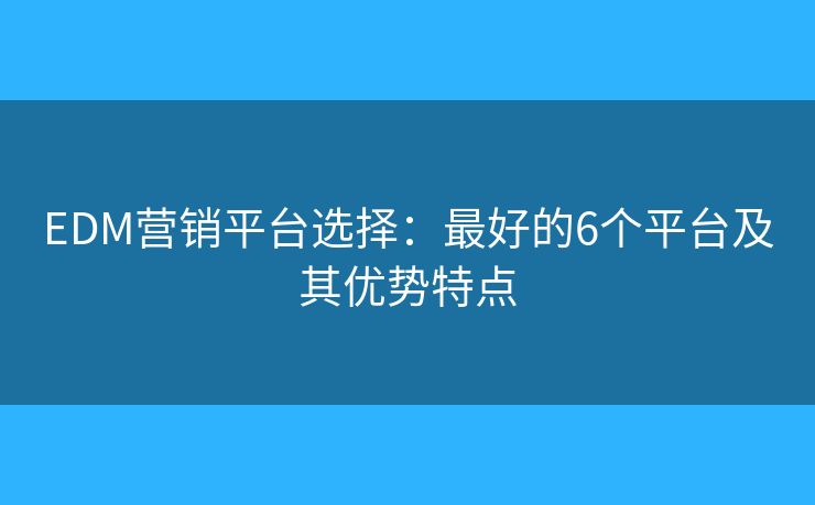 EDM营销平台选择：最好的6个平台及其优势特点